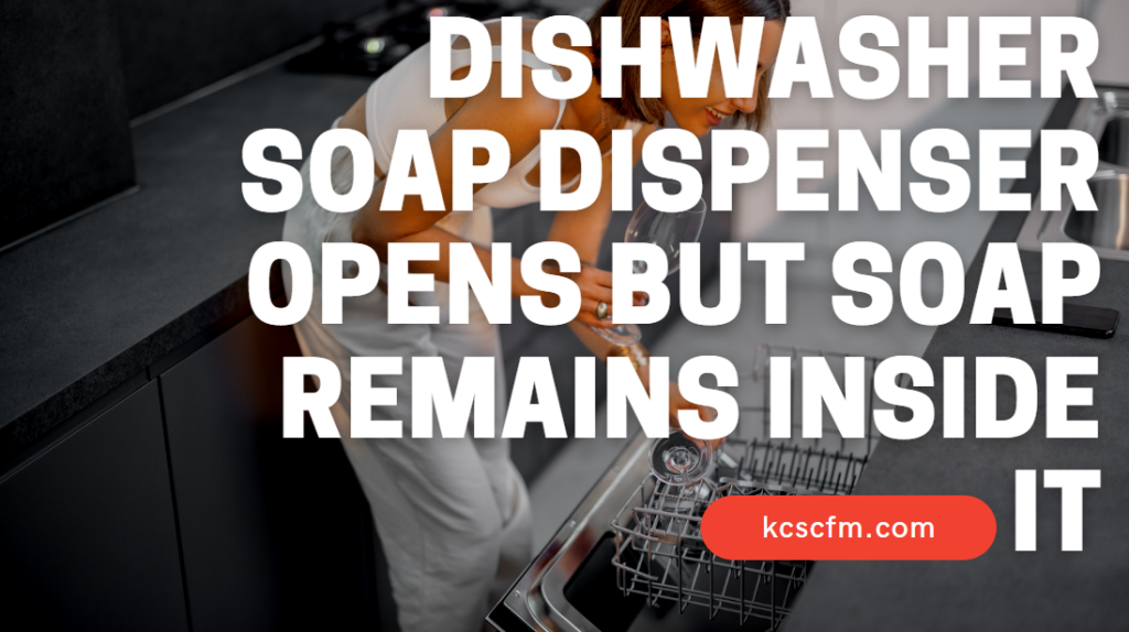 Dishwasher Soap Dispenser Opens But Soap Remains Inside It