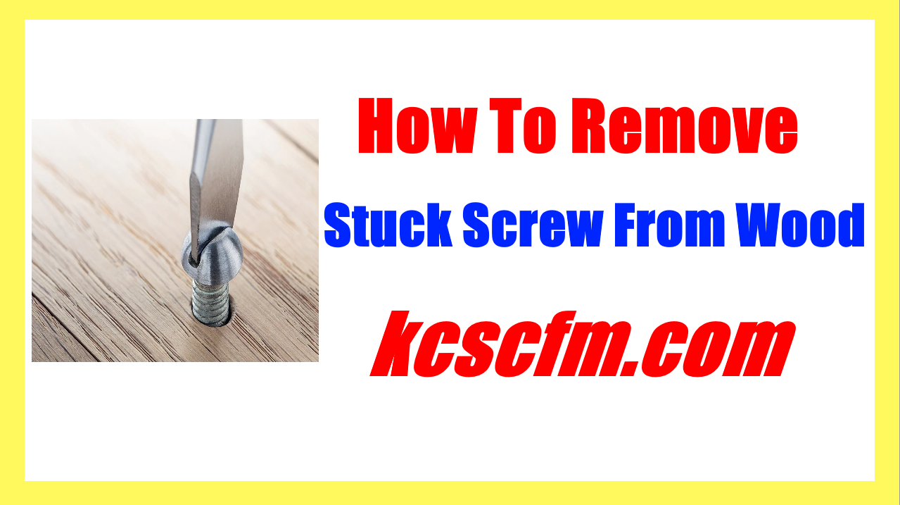 How To Remove A Stuck Screw From Wood