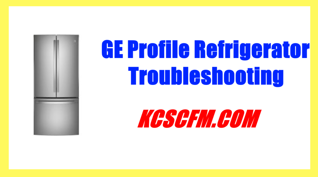 GE Profile Refrigerator Troubleshooting