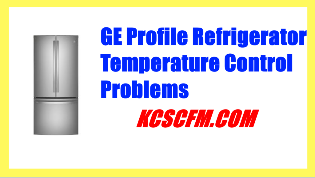 GE Profile refrigerator temperature control problems
