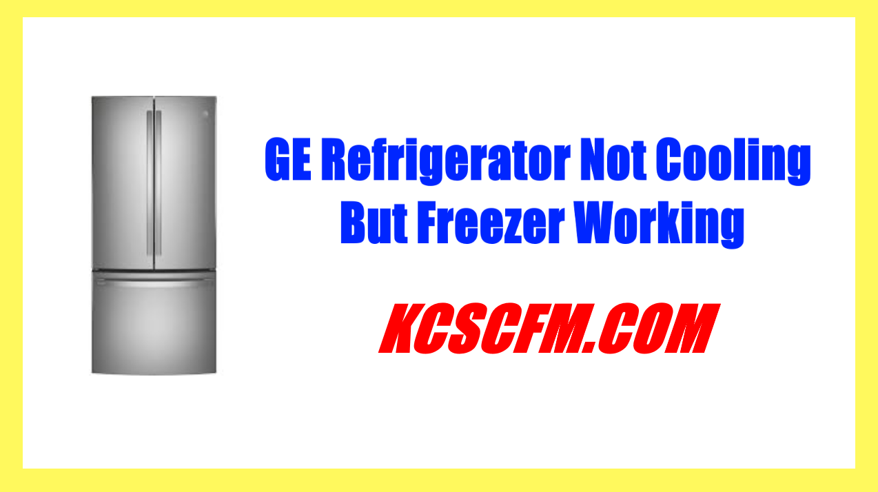 GE Refrigerator Not Cooling But Freezer Working